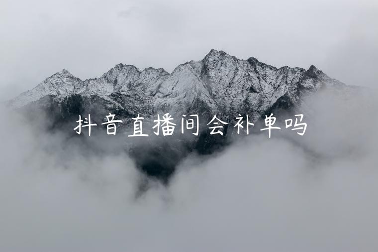 抖音直播間會(huì)補(bǔ)單嗎